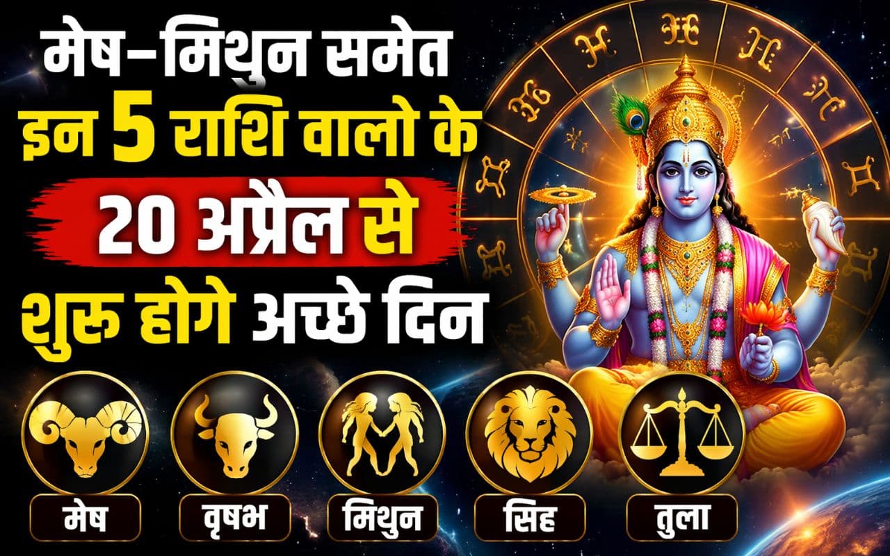 मेष–मिथुन समेत इन 5 राशि वालों के शुरू होंगे अच्छे दिन, 20 अप्रैल से बदलेगी किस्मत