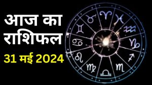 आज का राशिफल 31 मई 2024