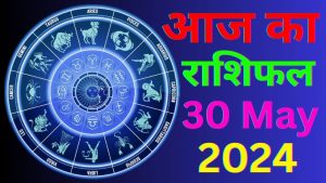 आज का राशिफल 30 मई 2024