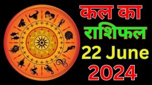 कल का राशिफल 22 जून 2024