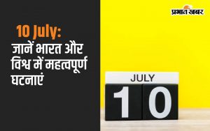 10 July: Know important events in India and the world