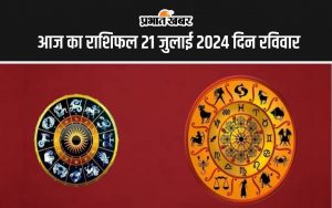 आज का राशिफल 21 जुलाई 2024