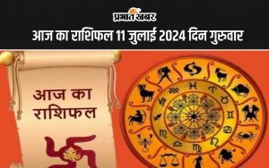 आज का राशिफल 11 जुलाई 2024