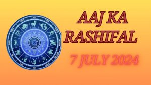 Aaj Ka Rashifal 7 July 2024