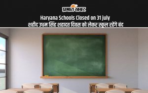 Haryana Schools Closed on 31 july शहीद उधम सिंह शहादत दिवस को लेकर स्कूल रहेंगे बंद