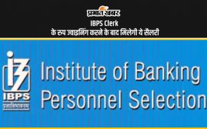 IBPS Clerk के रुप ज्वाइनिंग करने के बाद मिलेगी ये सैलरी