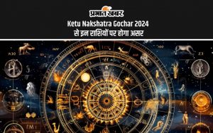 Ketu Nakshatra Gochar 2024 से इन राशियों पर होगा असर