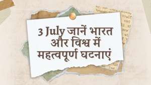 3 July जानें भारत और विश्व में महत्वपूर्ण घटनाएं