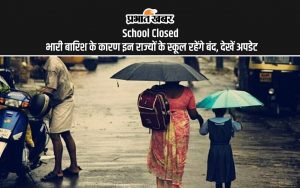 School Closed: भारी बारिश के कारण इन राज्यों के स्कूल रहेंगे बंद, देखें अपडेट