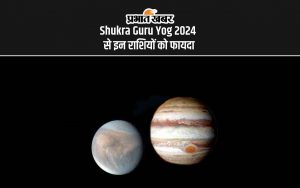 Shukra Guru Yog 2024 से इन राशियों को फायदा