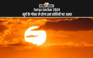 Surya Gochar 2024 सूर्य के गोचर ले होगा इन राशियों पर असर