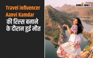 Travel influencer Aanvi Kamdar की रिल्स बनाने के दौरान हुई मौत