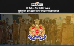 UP Police Constable Salary: यूपी पुलिस परीक्षा पास करने पर इतनी मिलेगी सैलरी