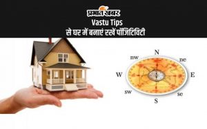 Vastu Tips से घर में बनाएं रखें पॉजिटिविटी