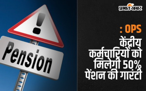 OPS की मांग करने वालों के लिए अच्छी खबर, केंद्रीय कर्मचार‍ियों को मिलेगी 50% पेंशन की गारंटी