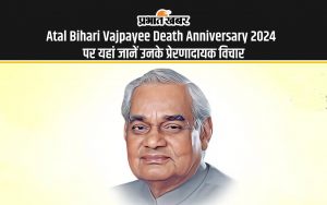 Atal Bihari Vajpayee Death Anniversary 2024 पर यहां जानें उनके प्रेरणादायक विचार