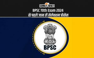 BPSC 70th Exam 2024 से पहले जान लें सेलेक्शन प्रोसेस