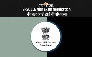 BPSC CCE 70th Exam Notification की जल्द जारी होने की संभावना