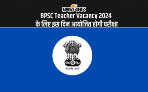 BPSC Teacher Vacancy 2024 के लिए इस दिन आयोजित होगी परीक्षा