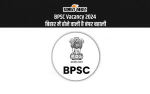 BPSC Vacancy 2024 बिहार में होने वाली है बंपर बहाली