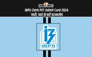 IBPS Clerk PET Admit Card 2024 जारी, यहां से करें डाउनलोड