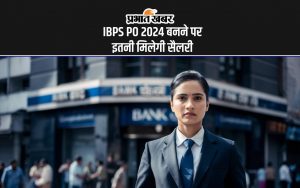 IBPS PO 2024 बनने पर इतनी मिलेगी सैलरी