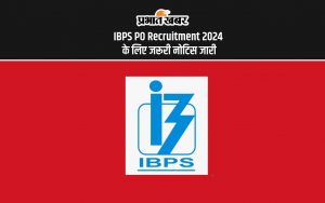 IBPS PO Recruitment 2024 के लिए जरूरी नोटिस जारी