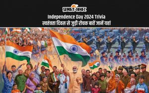 Independence Day 2024 Trivia स्वतंत्रता दिवस से जुड़ी रोचक बातें जानें यहां