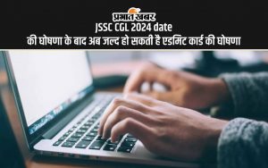 JSSC CGL 2024 date की घोषणा के बाद अब जल्द हो सकती है एडमिट कार्ड की घोषणा