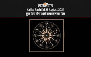 Kal ka Rashifal 23 August 2024 कुछ ऐसा होगा आने वाला कल का दिन