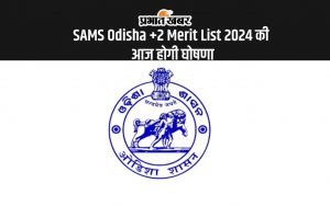 SAMS Odisha +2 Merit List 2024 की आज होगी घोषणा