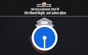 SBI Recruitment 2024 के लिए निकली नियुक्ति, जाने आवेदन प्रक्रिया