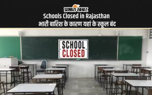 Schools Closed in Rajasthan भारी बारिश के कारण यहां के स्कूल बंद