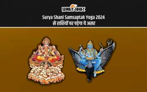 Surya Shani Samsaptak Yoga 2024 से राशियों पर पड़ेगा ये असर