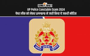 UP Police Constable Exam 2024 पेपर लीक को लेकर UPPBPB ने जारी किया ये जरूरी नोटिस