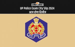 UP Police Exam City Slip 2024 आज होगा रिलीज