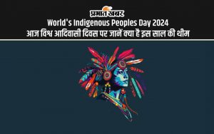 World's Indigenous Peoples Day 2024 आज विश्व आदिवासी दिवस पर जानें क्या है इस साल की थीम