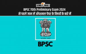 BPSC 70th Preliminary Exam 2024 से पहले जान लें ऑप्शनल पेपर के सब्जेक्ट के बारे में