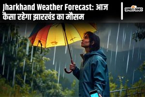 Jharkhand Weather Forecast aaj ka mausam