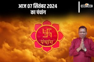 आज 07 सितंबर 2024 का पंचांग