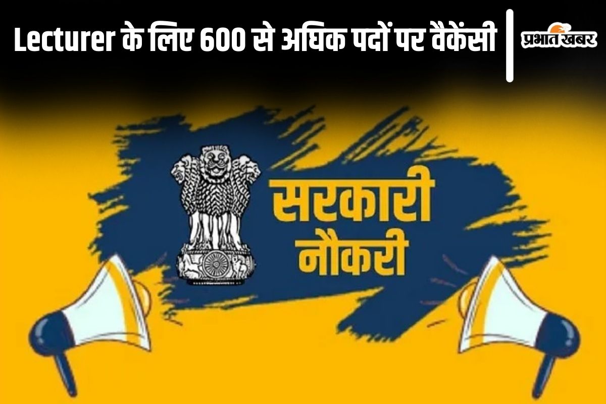 Sarkari Naukri: 600 से अधिक पदों पर निकाली गई लेक्चरर के लिए भर्ती, देखें डिटेल्स