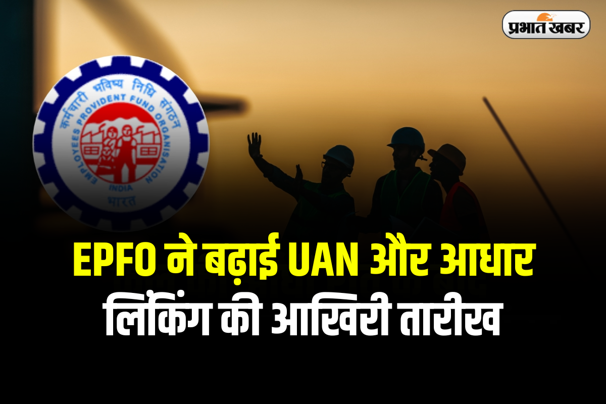 Uan Activation Deadline: कर्मचारियों के लिए खुशखबरी, Epfo ने बढ़ाई Uan और आधार लिंकिंग की आखिरी तारीख